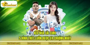 Kèo Nhà Cái Euro - 5 Hình Thức Luôn Được Ưa Chuộng Nhất